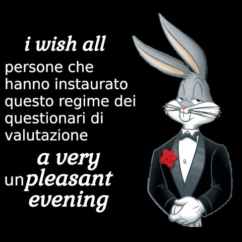 i wish all persone che hanno instaurato questo regime dei questionari di valutazione a very unpleasant evening