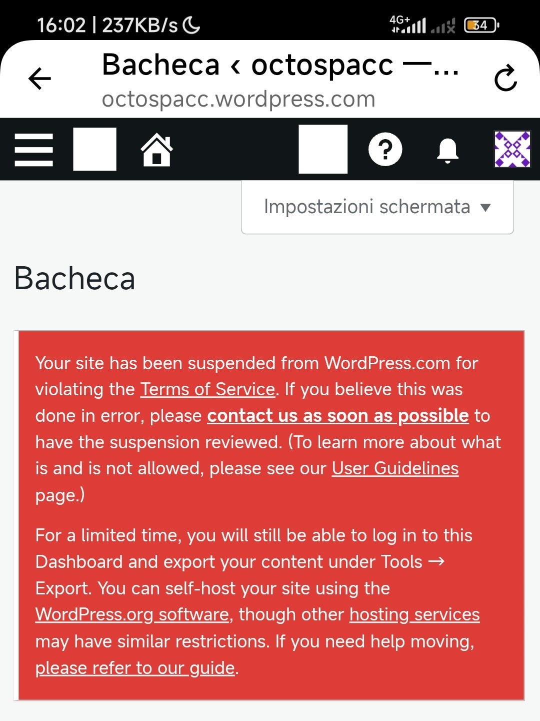 Your site has been suspended from WordPress.com for violating the Terms of Service. If you believe this was done in error, please contact us as soon as possible to have the suspension reviewed. (To learn more about what is and is not allowed, please see our User Guidelines page.)

For a limited time, you will still be able to log in to this Dashboard and export your content under Tools → Export. You can self-host your site using the WordPress.org software, though other hosting services may have similar restrictions. If you need help moving, please refer to our guide.