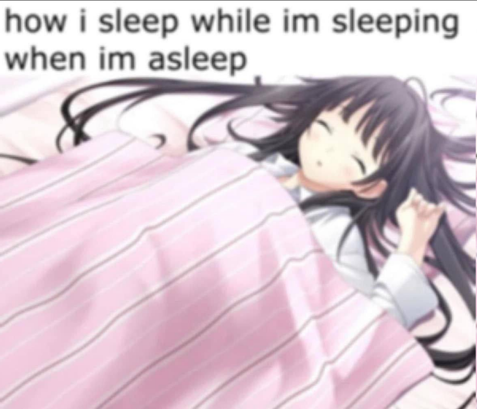 how i sleep while im sleeping
when im asleep
